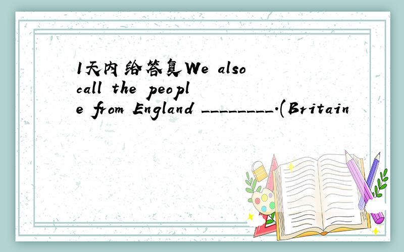 1天内给答复We also call the people from England ________.(Britain