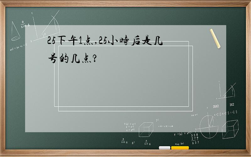 25下午1点,25小时后是几号的几点?