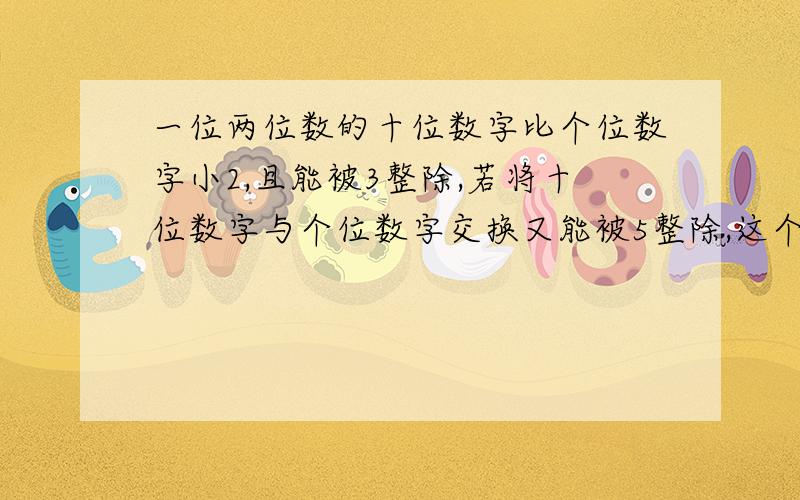 一位两位数的十位数字比个位数字小2,且能被3整除,若将十位数字与个位数字交换又能被5整除,这个两位数是