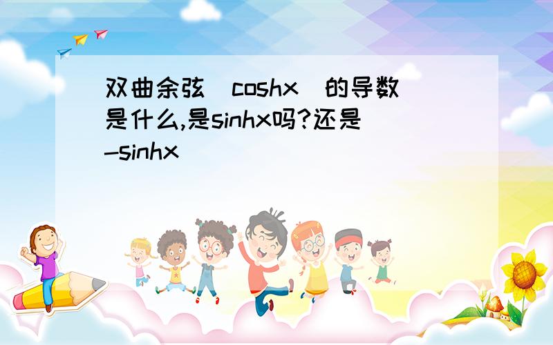 双曲余弦（coshx）的导数是什么,是sinhx吗?还是-sinhx