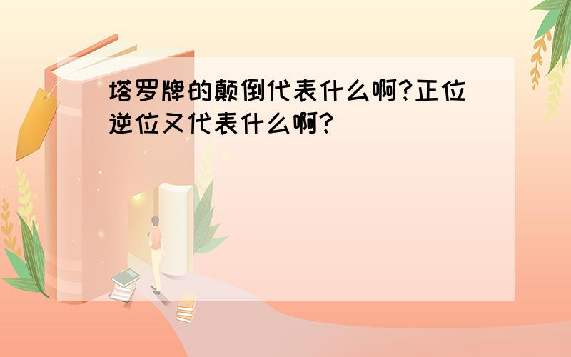 塔罗牌的颠倒代表什么啊?正位逆位又代表什么啊?