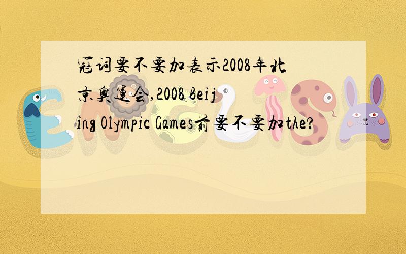 冠词要不要加表示2008年北京奥运会,2008 Beijing Olympic Games前要不要加the?