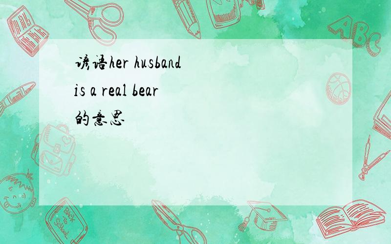 谚语her husband is a real bear的意思