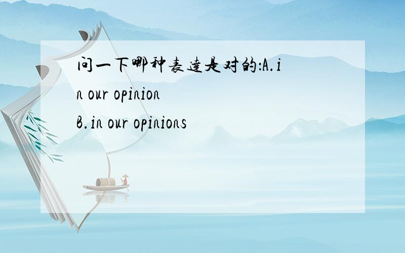 问一下哪种表达是对的：A.in our opinion B.in our opinions