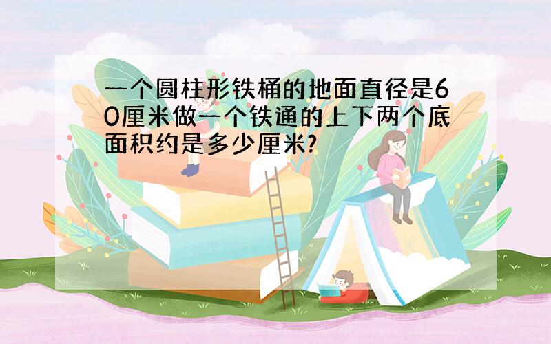 一个圆柱形铁桶的地面直径是60厘米做一个铁通的上下两个底面积约是多少厘米?