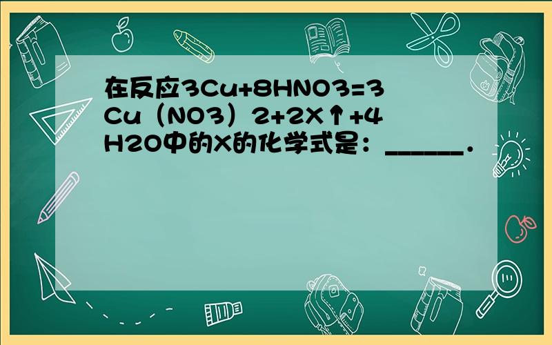 在反应3Cu+8HNO3=3Cu（NO3）2+2X↑+4H2O中的X的化学式是：______．