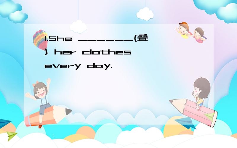 1.She ______(叠) her clothes every day.