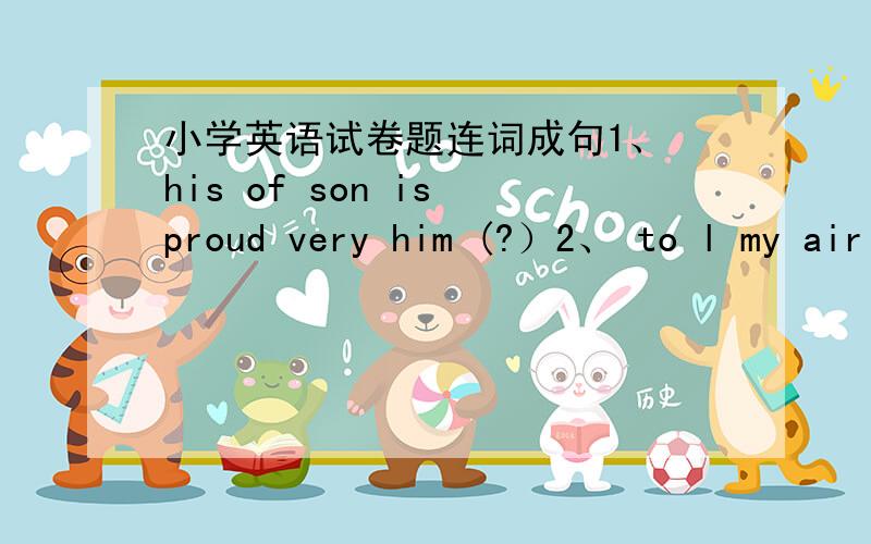 小学英语试卷题连词成句1、 his of son is proud very him (?）2、 to l my air