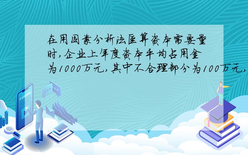 在用因素分析法匡算资本需要量时,企业上年度资本平均占用金为1000万元,其中不合理部分为100万元,预计本年销售增长5%