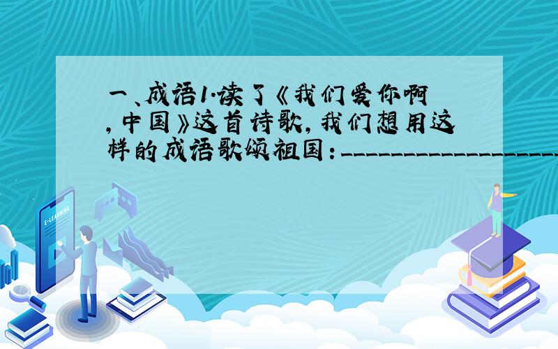 一、成语1.读了《我们爱你啊,中国》这首诗歌,我们想用这样的成语歌颂祖国：_______________________