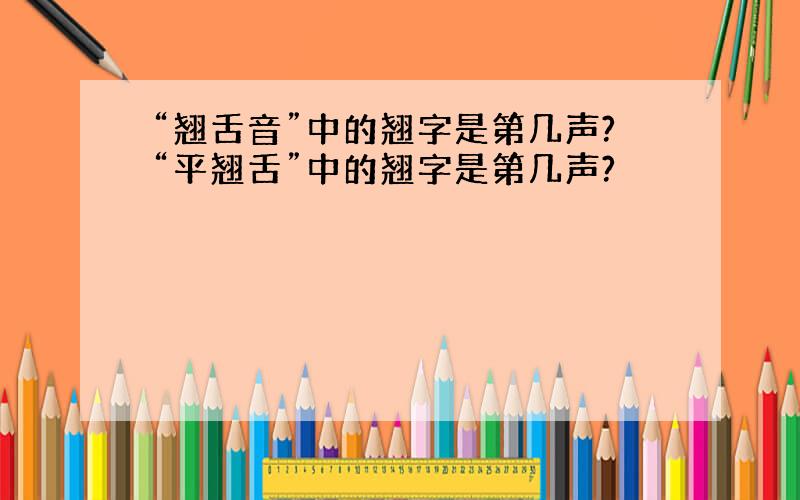 “翘舌音”中的翘字是第几声?“平翘舌”中的翘字是第几声?