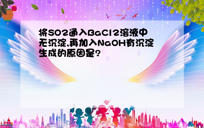 将SO2通入BaCl2溶液中无沉淀,再加入NaOH有沉淀生成的原因是?