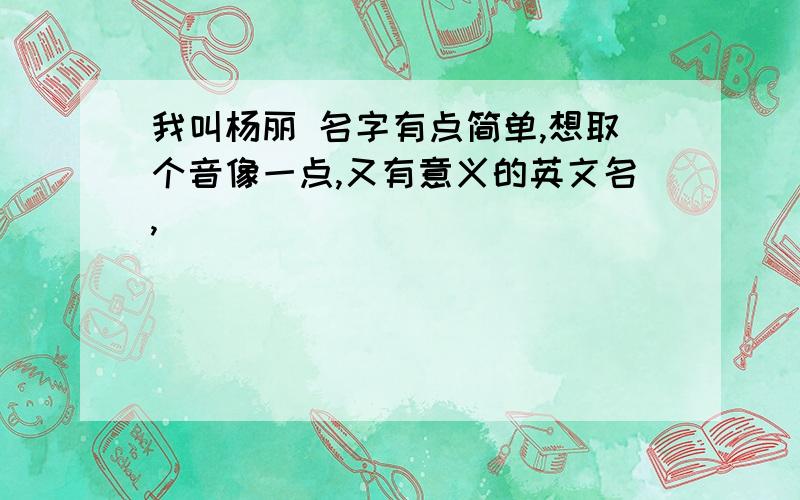 我叫杨丽 名字有点简单,想取个音像一点,又有意义的英文名,