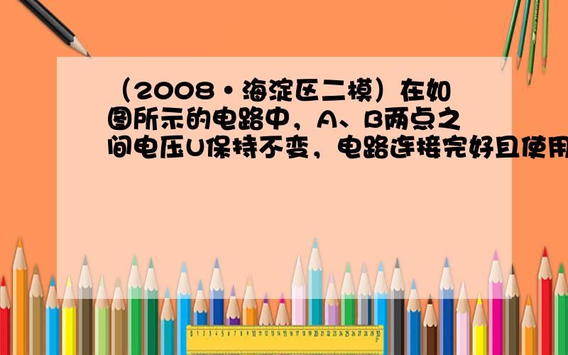 （2008•海淀区二模）在如图所示的电路中，A、B两点之间电压U保持不变，电路连接完好且使用的电表均为理想电表．当滑动变