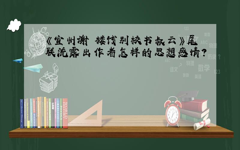 《宣州谢朓楼饯别校书叔云》尾联流露出作者怎样的思想感情?