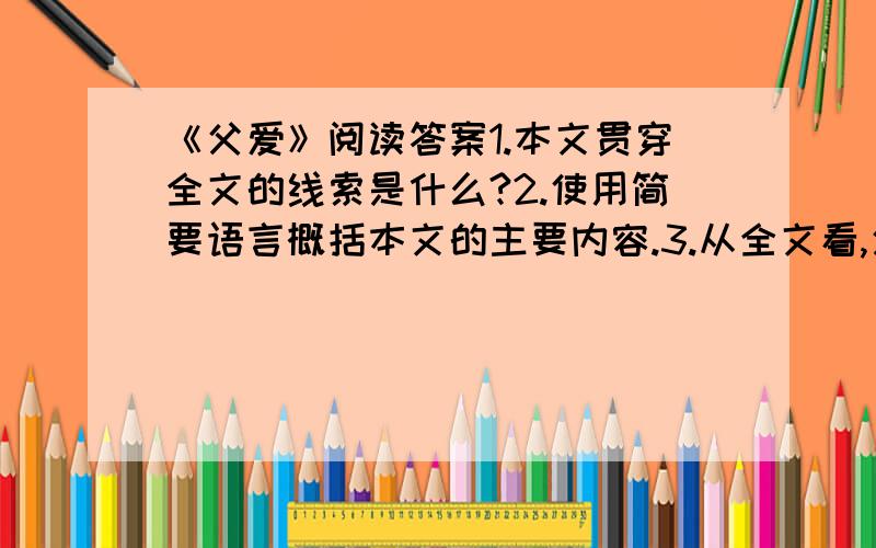 《父爱》阅读答案1.本文贯穿全文的线索是什么?2.使用简要语言概括本文的主要内容.3.从全文看,父亲具有怎样的性格特点?