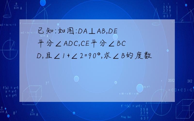 已知:如图:DA⊥AB,DE平分∠ADC,CE平分∠BCD,且∠1+∠2=90°,求∠B的度数