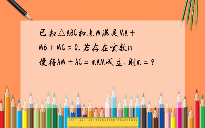 已知△ABC和点M满足MA+MB+MC=0,若存在实数m使得AM+AC=mAM成立,则m=?