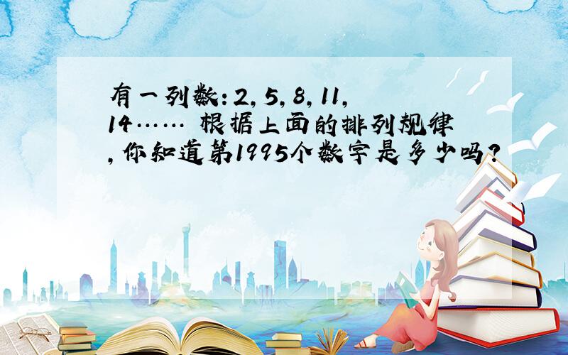 有一列数：2,5,8,11,14…… 根据上面的排列规律,你知道第1995个数字是多少吗?