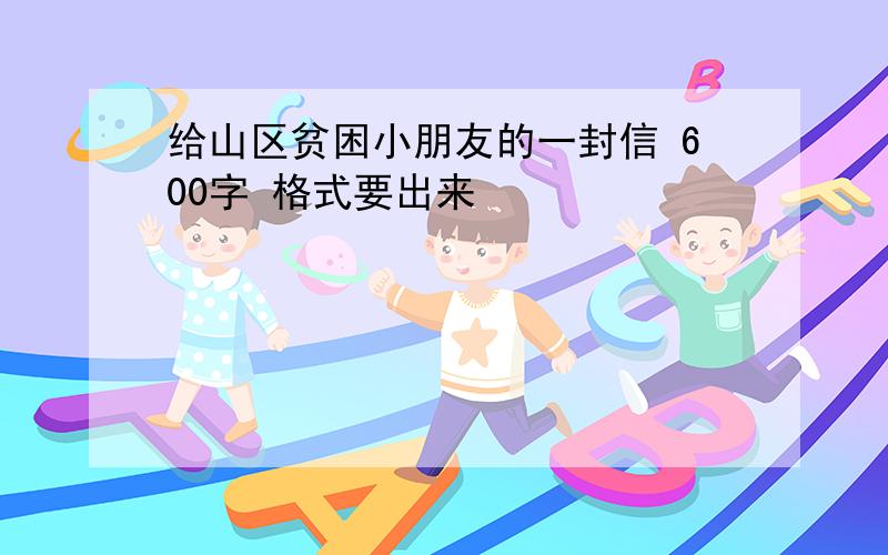 给山区贫困小朋友的一封信 600字 格式要出来