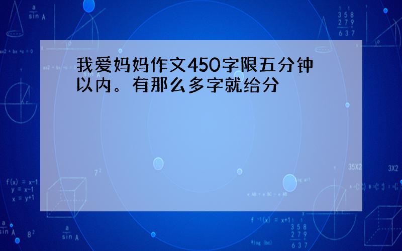 我爱妈妈作文450字限五分钟以内。有那么多字就给分