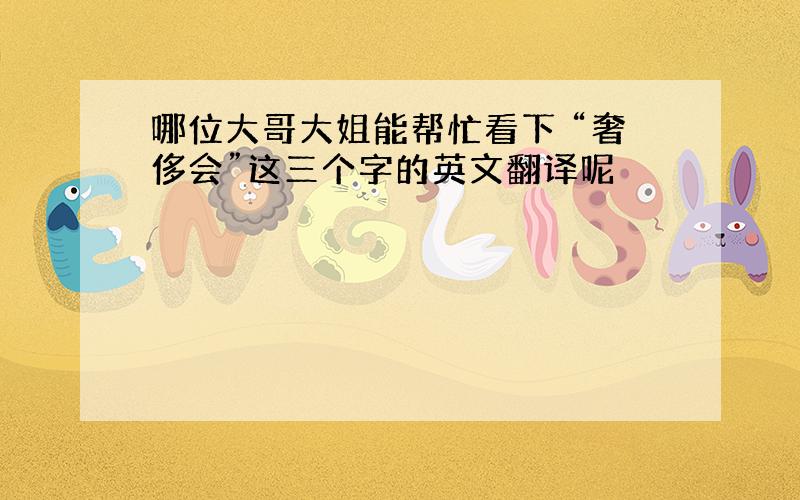 哪位大哥大姐能帮忙看下 “奢侈会”这三个字的英文翻译呢