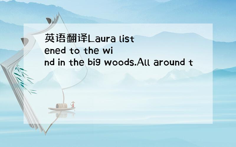 英语翻译Laura listened to the wind in the big woods.All around t