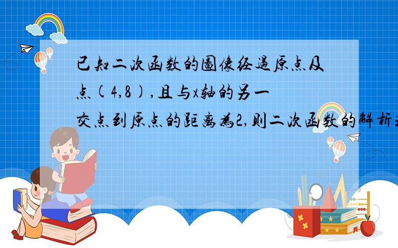 已知二次函数的图像经过原点及点(4,8),且与x轴的另一交点到原点的距离为2,则二次函数的解析式为（ ）