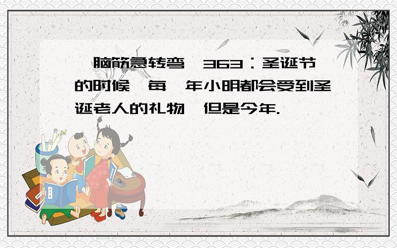 《脑筋急转弯》363：圣诞节的时候,每一年小明都会受到圣诞老人的礼物,但是今年.