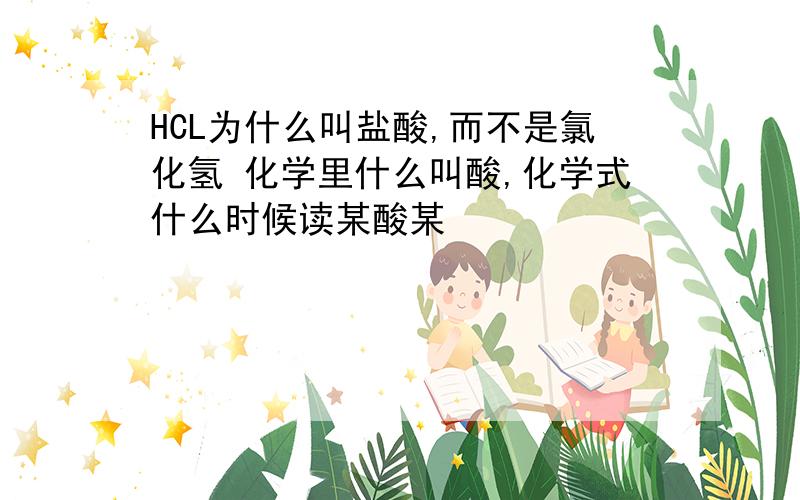 HCL为什么叫盐酸,而不是氯化氢 化学里什么叫酸,化学式什么时候读某酸某