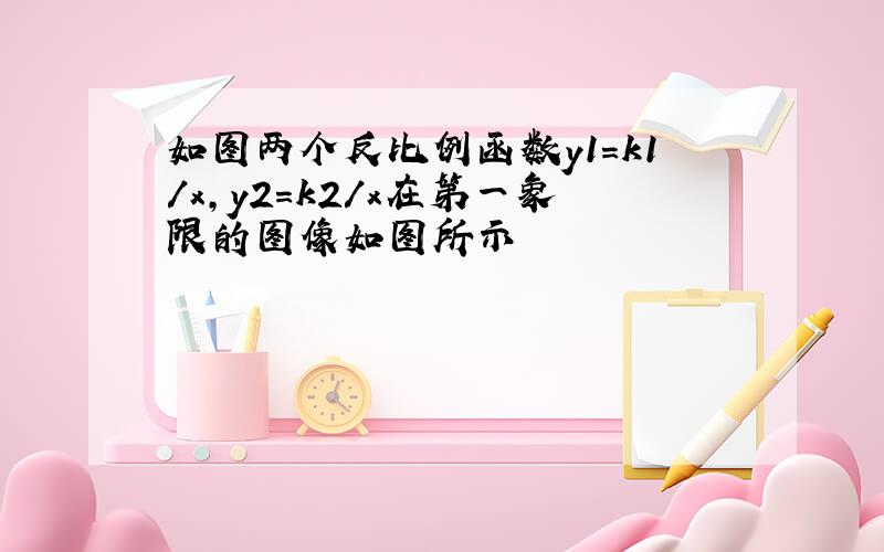 如图两个反比例函数y1=k1/x,y2=k2/x在第一象限的图像如图所示