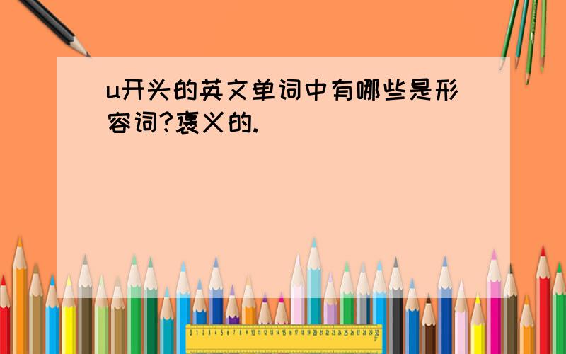 u开头的英文单词中有哪些是形容词?褒义的.