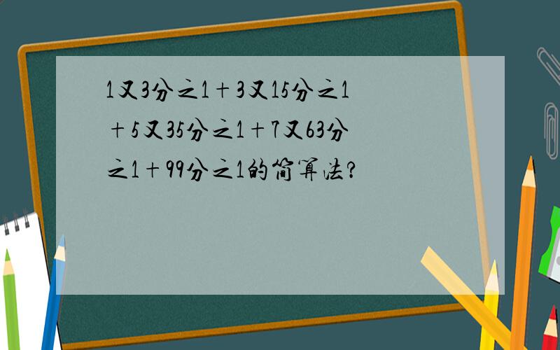 1又3分之1+3又15分之1+5又35分之1+7又63分之1+99分之1的简算法?