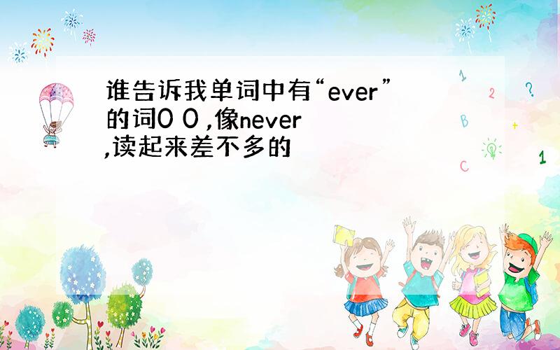 谁告诉我单词中有“ever”的词0 0 ,像never ,读起来差不多的