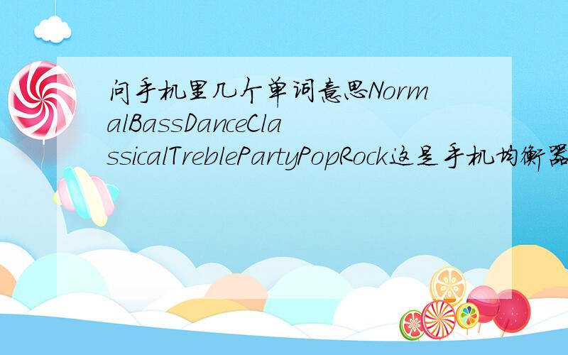 问手机里几个单词意思NormalBassDanceClassicalTreblePartyPopRock这是手机均衡器的