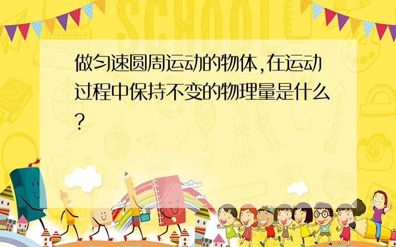 做匀速圆周运动的物体,在运动过程中保持不变的物理量是什么?