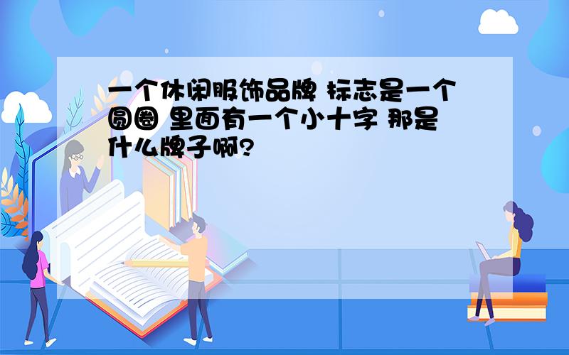 一个休闲服饰品牌 标志是一个圆圈 里面有一个小十字 那是什么牌子啊?