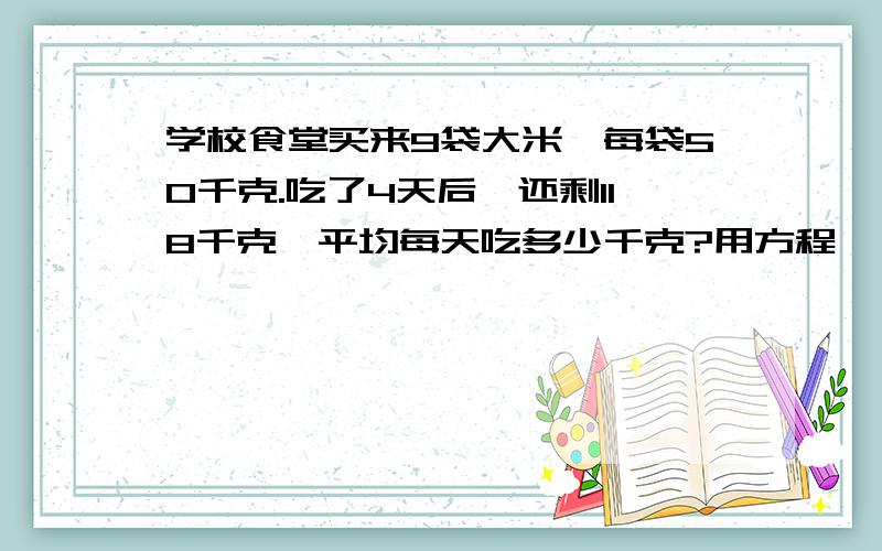 学校食堂买来9袋大米,每袋50千克.吃了4天后,还剩118千克,平均每天吃多少千克?用方程