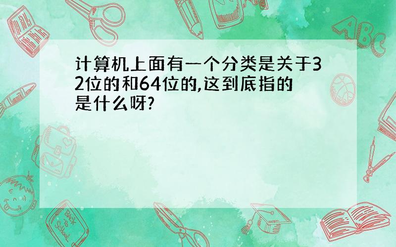 计算机上面有一个分类是关于32位的和64位的,这到底指的是什么呀?