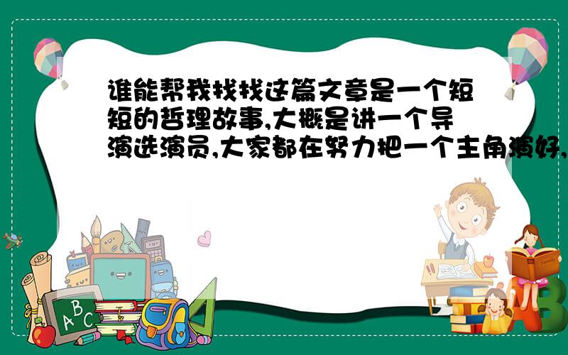 谁能帮我找找这篇文章是一个短短的哲理故事,大概是讲一个导演选演员,大家都在努力把一个主角演好,而一个小伙子却成功地表现出