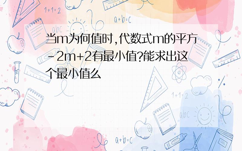 当m为何值时,代数式m的平方-2m+2有最小值?能求出这个最小值么