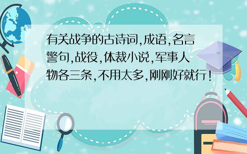 有关战争的古诗词,成语,名言警句,战役,体裁小说,军事人物各三条,不用太多,刚刚好就行!