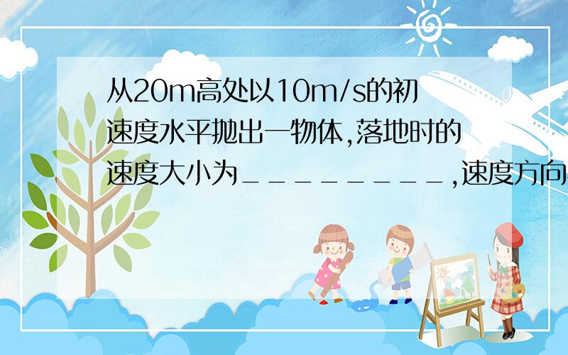 从20m高处以10m/s的初速度水平抛出一物体,落地时的速度大小为________,速度方向与水平方向的夹角为_____