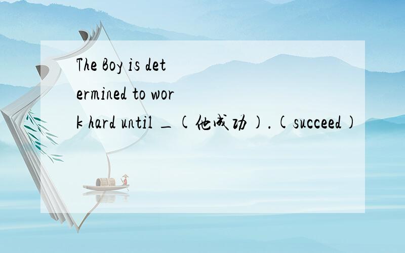 The Boy is determined to work hard until _(他成功).(succeed)