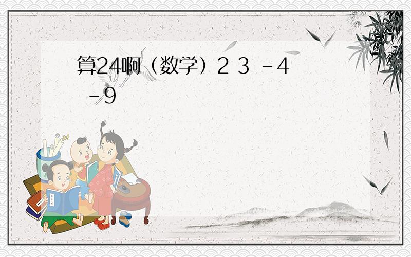 算24啊（数学）2 3 -4 -9