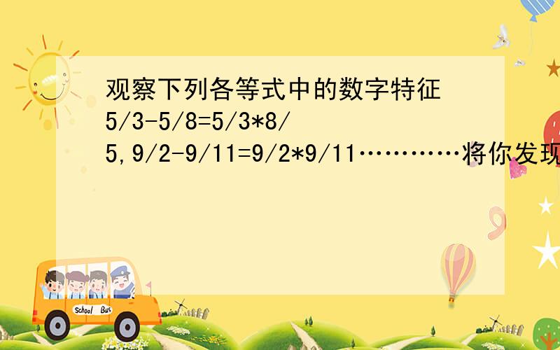 观察下列各等式中的数字特征 5/3-5/8=5/3*8/5,9/2-9/11=9/2*9/11…………将你发现的规律用含