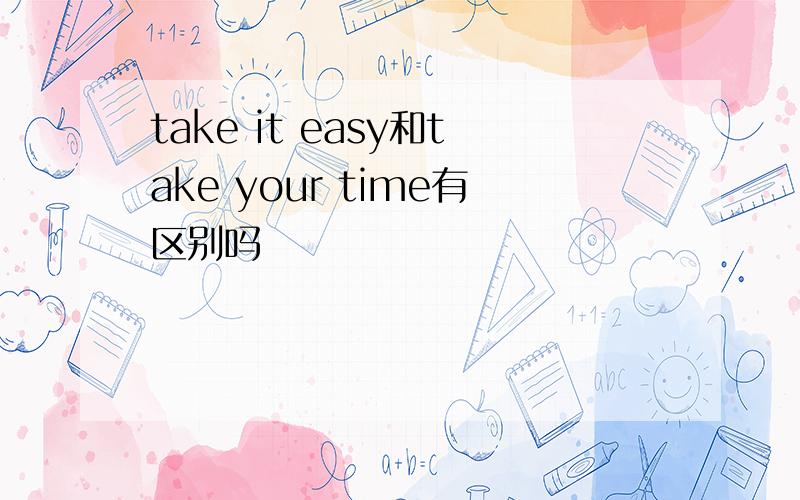 take it easy和take your time有区别吗