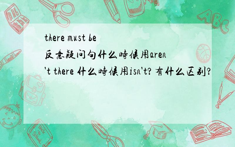 there must be 反意疑问句什么时候用aren't there 什么时候用isn't?有什么区别?