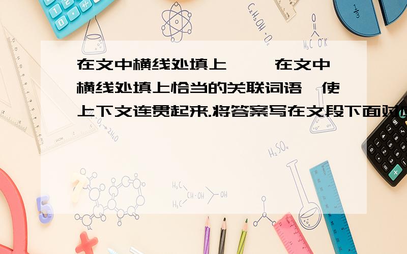 在文中横线处填上 　　在文中横线处填上恰当的关联词语,使上下文连贯起来.将答案写在文段下面对应的序号后. 