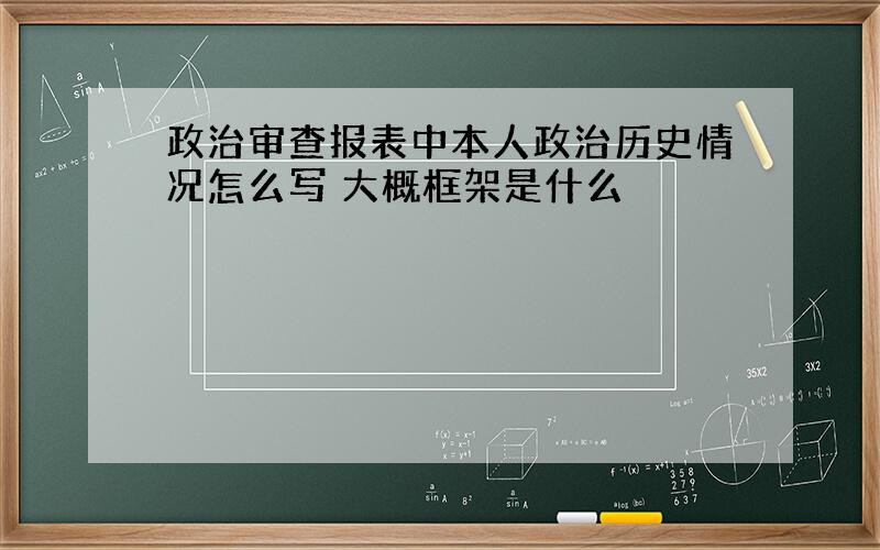 政治审查报表中本人政治历史情况怎么写 大概框架是什么